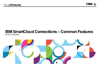 IBM SmartCloud Connections – Common Features
Q2 2014 Updates
 