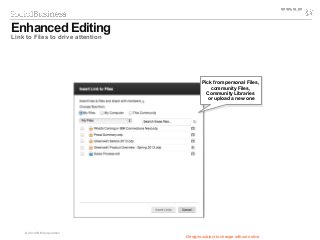 © 2014 IBM Corporation
Enhanced Editing
Link to Files to drive attention
Pick from personal Files,
community Files,
Community Libraries
or upload a new one
Pick from personal Files,
community Files,
Community Libraries
or upload a new one
Designs subject to change without notice
 