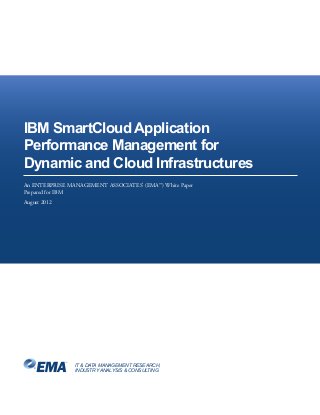 IT & DATA MANAGEMENT RESEARCH,
INDUSTRY ANALYSIS & CONSULTING
IBM SmartCloud Application
Performance Management for
Dynamic and Cloud Infrastructures
An ENTERPRISE MANAGEMENT ASSOCIATES®
(EMA™) White Paper
Prepared for IBM
August 2012
 