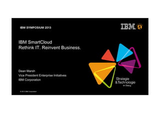 © 2013 IBM Corporation
IBM SmartCloud
Rethink IT. Reinvent Business.
Dean Marsh
Vice President Enterprise Initiatives
IBM Corporation
 