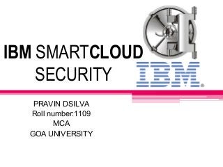 IBM SMARTCLOUD
SECURITY
PRAVIN DSILVA
Roll number:1109
MCA
GOA UNIVERSITY

 