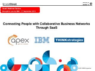 © 2013 IBM Corporation
SaaS Webinar Series
Brought to you by IBM – 17 September 2013
Connecting People with Collaborative Business Networks
Through SaaS
 