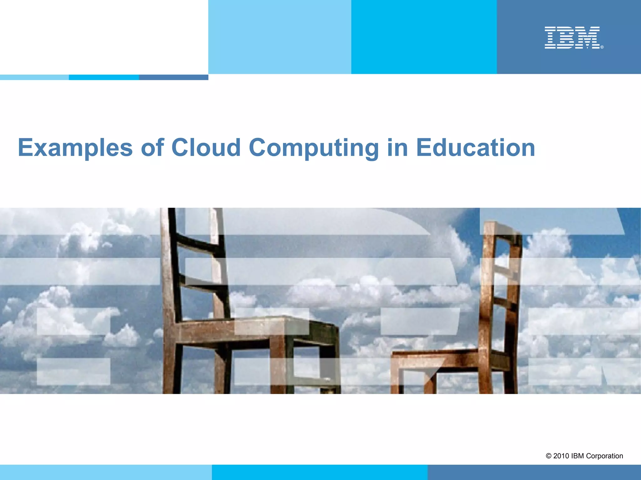 Examples of Cloud Computing in Education




                                           © 2010 IBM Corporation
 
