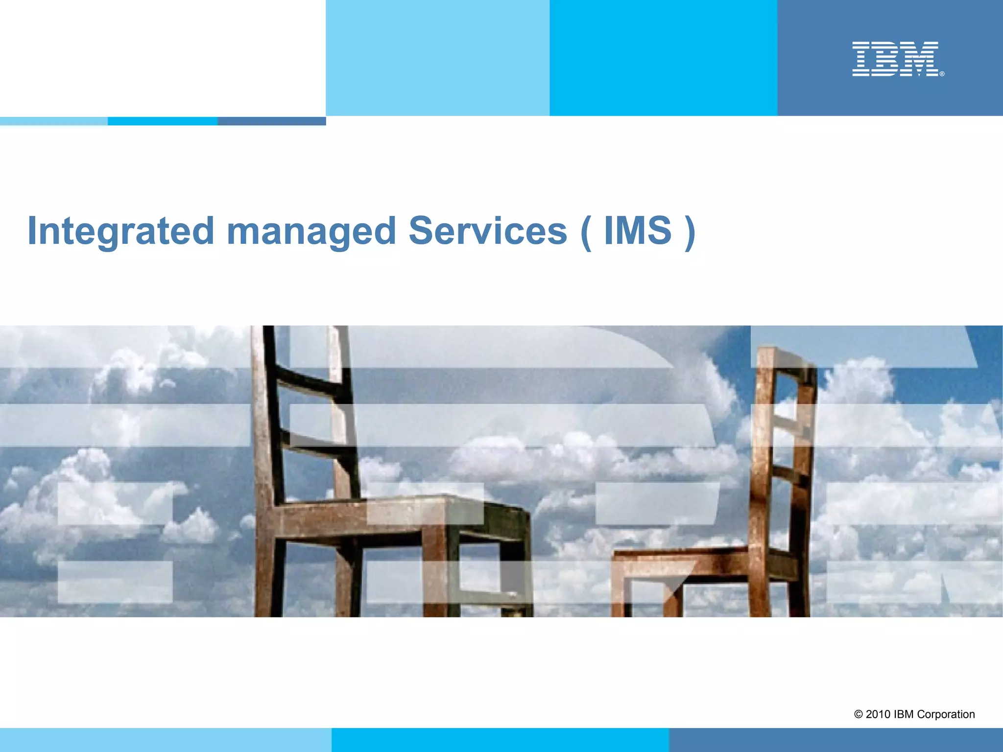 Integrated managed Services ( IMS )




                                      © 2010 IBM Corporation
 