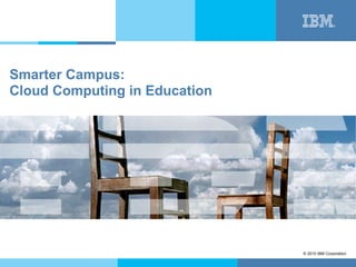 Smarter Campus:
Cloud Computing in Education




                               © 2010 IBM Corporation
 