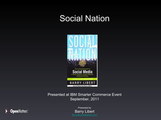 Social Nation Presented at IBM Smarter Commerce Event September, 2011 Presented by Barry Libert [email_address] 