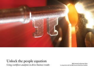 Unlock the people equation
Using workforce analytics to drive business results
IBM Institute for Business Value
in conjunction with the IBM Smarter Workforce Institute
 