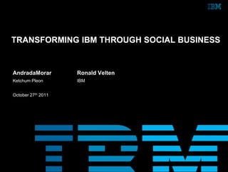 TRANSFORMING IBM THROUGH SOCIAL BUSINESS


AndradaMorar        Ronald Velten
Ketchum Pleon       IBM


October 27th 2011
 