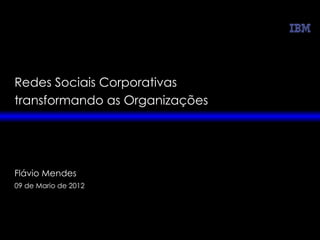 Redes Sociais Corporativas
transformando as Organizações




Flávio Mendes
09 de Mario de 2012
 