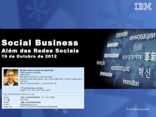 Social Business
Além das Redes Sociais
19 de Outubr o de 2012




                         © 2012 IBM Corporation
 