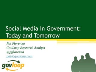 Social Media In Government:
Today and Tomorrow
Pat Fiorenza
GovLoop Research Analyst
@pjfiorenza
pat@govloop.com
 