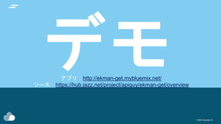 © IBM Corporation18© IBM Corporation18
アプリ：http://ekman-get.mybluemix.net/
ソース：https://hub.jazz.net/project/apiguy/ekman-get/overview
 