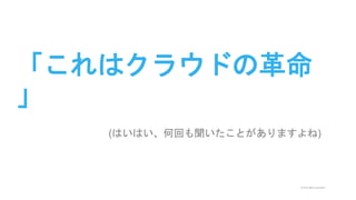 © 2015 IBM Corporation
「これはクラウドの革命
」
(はいはい、何回も聞いたことがありますよね)
 