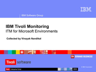 ®
IBM Software Group
© IBM Corporation
IBM Tivoli Monitoring
ITM for Microsoft Environments
Collected by Vinayak Nandikal
 