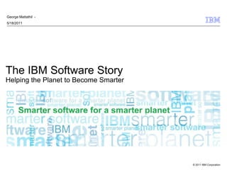 George Mattathil -
5/18/2011




The IBM Software Story
Helping the Planet to Become Smarter




                                       © 2011 IBM Corporation
 
