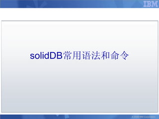 solidDB常用语法和命令




                 © 2008 IBM Corporation
 