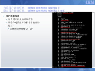 当前用户详细信息： admin command 'userlist -l';
指定用户详细信息： admin command 'userlist -l uid';

 用户详细信息
  – 包含用户相关的详细信息
  – 该命令对数据库分析非常有帮助
  – 缩写：
   • admin command 'ul -l uid';




                                             © 2008 IBM Corporation
 