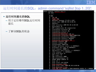 运行时间最长的SQL：admin command 'sqllist [top 1..20]';

 运行时间最长的SQL
  – 用于定位哪些SQL运行时间
    最长

 – 了解该SQL的状态




                                        © 2008 IBM Corporation
 