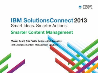 Smarter Content Management
Murray Reid | Asia Pacific Business Unit Executive
IBM Enterprise Content Management Solutions

© 2012 IBM Corporation

 