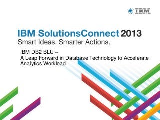 IBM DB2 BLU –
A Leap Forward in Database Technology to Accelerate
Analytics Workload

 