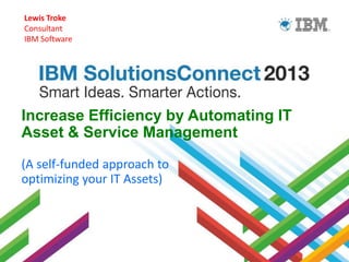 Lewis Troke
Consultant
IBM Software

Increase Efficiency by Automating IT
Asset & Service Management
(A self-funded approach to
optimizing your IT Assets)

 