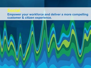 Social.

Empower your workforce and deliver a more compelling
customer & citizen experience.

 