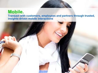 Mobile.

Transact with customers, employees and partners through trusted,
insights-driven mobile interactions

 