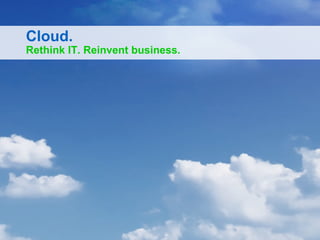 Cloud.

Rethink IT. Reinvent business.

 