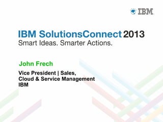 John Frech
Vice President | Sales,
Cloud & Service Management
IBM

 