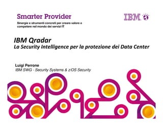 Luigi Perrone
IBM SWG - Security Systems & z/OS Security
IBM Qradar
La Security Intelligence per la protezione dei Data Center
 
