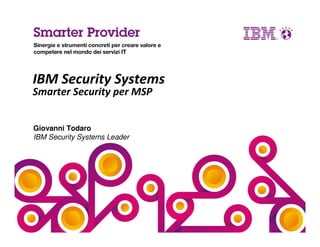 Giovanni Todaro
IBM Security Systems Leader
IBM Security Systems
Smarter Security per MSP
 