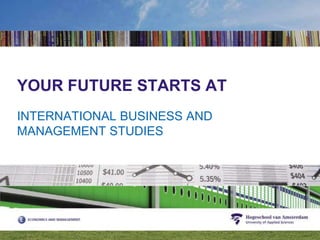 YOUR FUTURE STARTS AT INTERNATIONAL BUSINESS AND MANAGEMENT STUDIES 