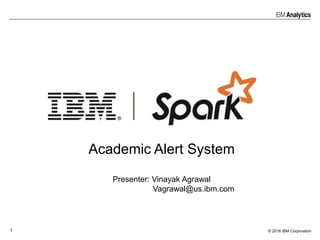 © 2016 IBM Corporation1
Academic Alert System
Presenter: Vinayak Agrawal
Vagrawal@us.ibm.com
 