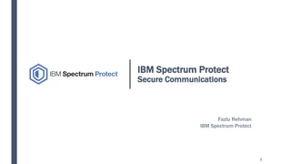 IBM Spectrum Protect
Secure Communications
Fazlu Rehman
IBM Spectrum Protect
1
 