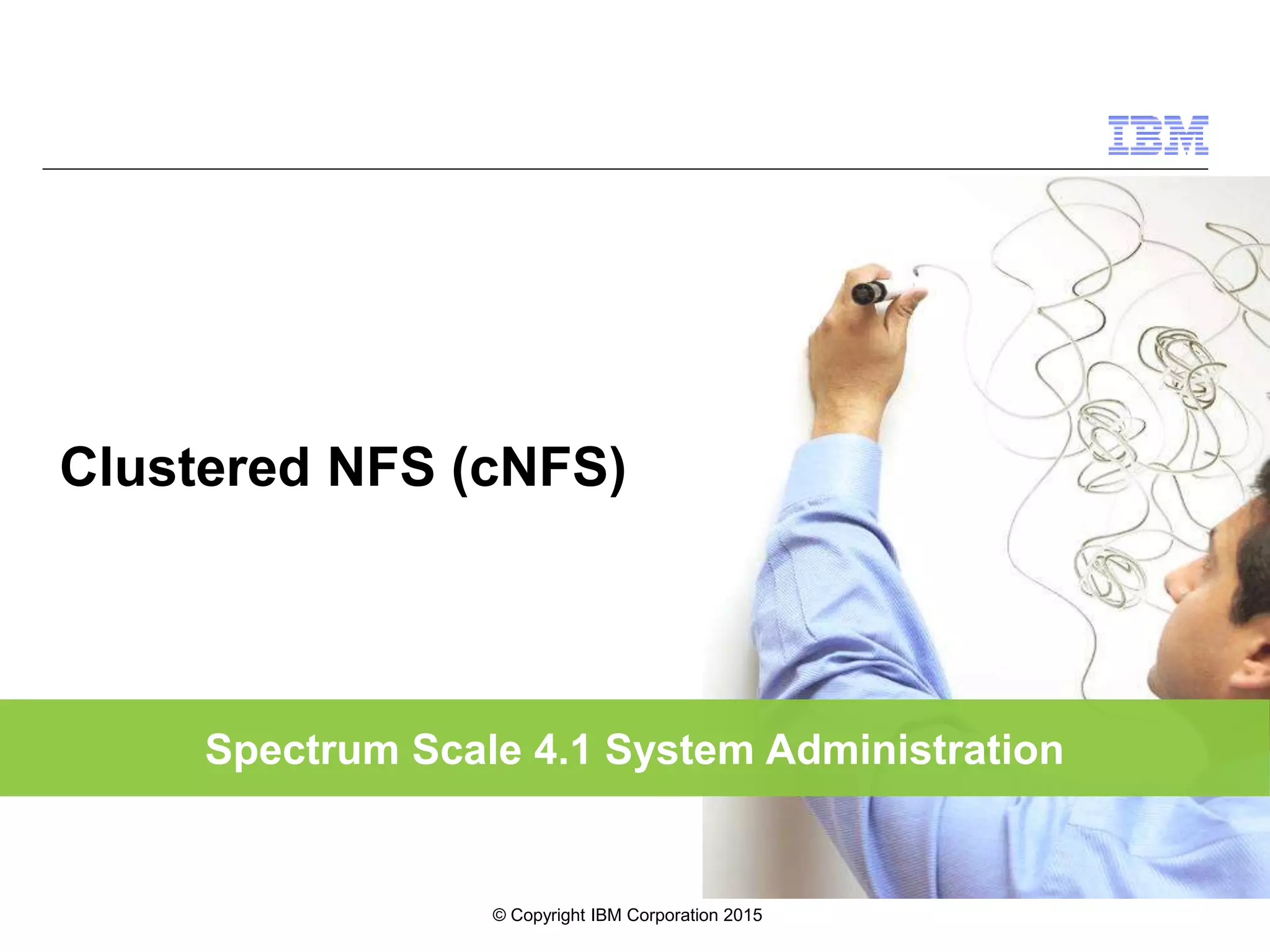 Spectrum Scale 4.1 System Administration Clustered NFS (cNFS) © Copyright IBM Corporation 2015 
