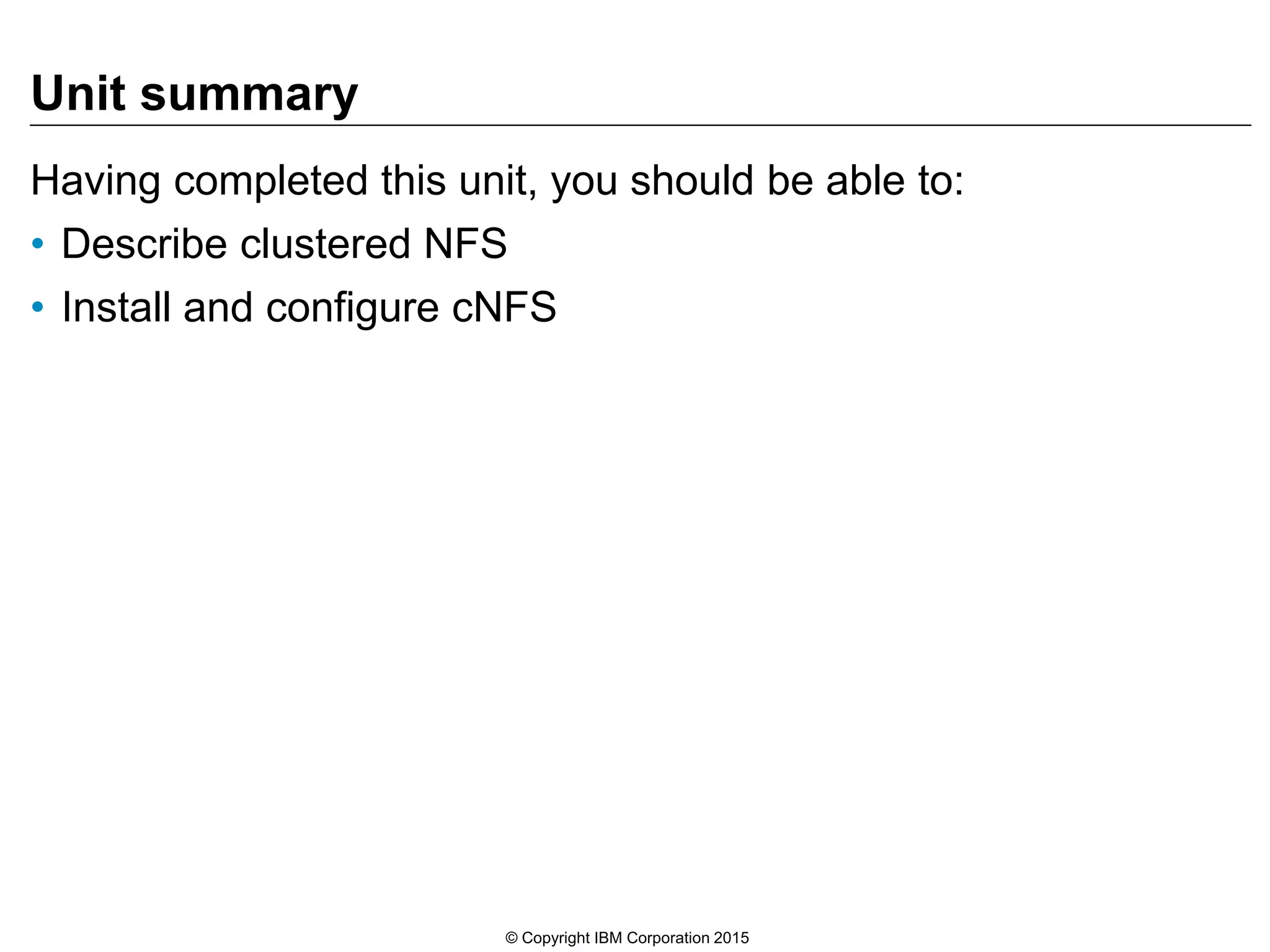 Unit summary Having completed this unit, you should be able to: • Describe clustered NFS • Install and configure cNFS © Copyright IBM Corporation 2015 