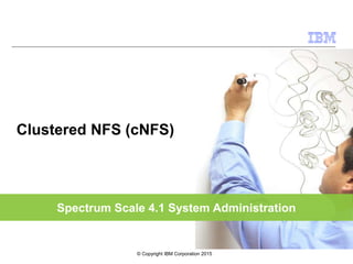 Spectrum Scale 4.1 System Administration
Clustered NFS (cNFS)
© Copyright IBM Corporation 2015
 