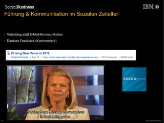 Führung & Kommunikation im Sozialen Zeitalter


     • Videoblog statt E-Mail-Kommunikation
     • Direktes Feedback (Kommentare)




44                                                   © 2012 IBM Corporation
 