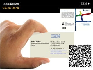 Vielen Dank!




                    Stefan Pfeiffer                IBM Deutschland GmbH
                    Marketing Lead Social Business Wilhelm Fay Str. 30-34
                    Europe                         65936 Frankfurt

                                                  Tel +49-7034-643-1233
                                                  Stefan.Pfeiffer@de.ibm.com
                                                  Twitter: DigitalNaiv
                                                  Blog: http://digitalnaiv.com




60                                                                               © 2012 IBM Corporation
 