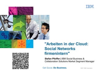 "Arbeiten in der Cloud:
Social Networks
firmenintern"
Stefan Pfeiffer | IBM Social Business &
Collaboration Solutions Market Segment Manager

                                 ©2011 IBM Corporation
 
