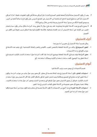 ‫برنامج‬ ‫باستخدام‬ ‫لالستبيانات‬ ‫اإلحصائي‬ ‫التحليل‬
IBM SPSS Statistics
6
7
.
‫أ‬ ‫جد‬
‫نإ‬‫ات)ي‬ ‫رال‬ ‫الصدق‬‫ر‬ ‫خيا‬ ‫(محررا‬
ً
‫رثابتا‬
ً
‫صااما‬ ‫انستبيا‬ ‫ك‬
ً
‫صااما‬‫كن‬ ‫لم‬
‫اميرةي‬ ‫مات‬ ‫اخيل‬ ‫اك‬ ‫نلن‬
‫أ‬
‫كن‬ ‫لم‬‫ذا‬ ‫ما‬
‫نلن‬
ً
‫ثابتا‬ ‫انستبيا‬
‫تيميم‬ ‫نستتي‬
‫من‬ ‫اخستخلصة‬ ‫النتايج‬
‫انستبيا‬
‫اخدترس‬ ‫املجتم‬ ‫ا‬ ‫ع‬
ً
‫صاححا‬ ‫اتنا‬‫ر‬‫م‬ ‫ك‬ ‫رلن‬ ‫ي‬
‫ل‬
‫الزمني‬ ‫من‬ ‫فتر‬
‫برنامج‬ ‫مالل‬ ‫من‬‫ااه‬ ‫ث‬ ‫راتجة‬ ‫انستبيا‬‫أسئلة‬ ‫صدق‬‫من‬‫التأكد‬ ‫كيفية‬‫ضح‬ ‫رسن‬
SPSS
‫ر‬
8
.
‫ب‬ ‫تيلل‬ ‫ن‬ ‫ساال‬ ‫طرح‬ ‫تم‬ ‫نرد‬ ‫رمحارتهاي‬ ‫اختررحة‬ ‫األسئلة‬ ‫بيدا‬ ‫س‬ ‫بالت‬ ‫نصح‬ ‫ن‬
‫بإحجام‬ ‫ا‬ ‫سب‬ ‫ك‬ ‫اشر‬ ‫م‬ ‫باكل‬ ‫اسة‬‫ت‬‫الد‬ ‫هدم‬
‫من‬ ‫ر‬ ‫الك‬ ‫لدم‬ ‫نا‬ ‫اخ‬ ‫تسبد‬ ‫النتاق‬ ‫اسية‬ ‫رال‬ ‫ر‬ ‫الك‬ ‫ناألسئلة‬ ‫بافانيةي‬ ‫اإلجابة‬ ‫عدم‬ ‫أر‬ ‫انستبيا‬ ‫أسئلة‬ ‫ا‬ ‫ع‬ ‫اإلجابة‬ ‫عن‬ ‫املجيد‬
‫ر‬ ‫املجي‬
:‫االستبيان‬ ‫أجزاء‬
:‫هما‬ ‫أساسي‬ ‫تان‬ ‫مح‬ ‫ا‬ ‫انستبيا‬‫أسئلة‬‫ارسيم‬ ‫مكن‬
1
-
‫الديموغرافي‬ ‫املحور‬
:
‫ا‬ ‫األسئلة‬ ‫ه‬ ‫ه‬ ‫رافيد‬ ‫حخي‬ ‫انجتماعيةررر‬ ‫راححالة‬ ‫راليمر‬ ‫احجنا‬ ‫املجيدي‬ ‫بالشمف‬ ‫اختيلرة‬ ‫األسئلة‬ ‫من‬ ‫تألف‬
‫انستبياناتر‬‫اسة‬‫ت‬‫ا‬ ‫ا‬ ‫ر‬ ‫ك‬ ‫اند‬ ‫ج‬
2
-
‫محور‬
:‫اسة‬‫ر‬‫الد‬
‫طرح‬ ‫تم‬ ‫نس‬ ‫لإلنترنت‬ ‫اة‬ ‫الا‬ ‫استخدام‬ ‫ل‬ ‫ح‬ ‫اسة‬‫ت‬‫الد‬ ‫انت‬ ‫نإذا‬ ‫اسةي‬‫ت‬‫الد‬ ‫ع‬ ‫م‬ ‫بم‬ ‫اختيلرة‬ ‫األسئلة‬ ‫طرح‬ ‫تم‬ ‫رنيه‬
‫أس‬
‫حخر‬ ‫استخدامهررر‬‫رمجانت‬‫اإلنترنت‬‫استخدام‬ ‫ساعات‬ ‫كيدا‬ ‫عي‬ ‫م‬ ‫اخ‬ ‫ا‬ ‫به‬‫اتيلل‬ ‫ئلة‬
:‫االستبيان‬ ‫أنواع‬
:‫ها‬ ‫ن‬‫األسئلة‬ ‫د‬ ‫ارا‬ ‫حسد‬ ‫ع‬ ‫ن‬‫ا‬ ‫انستبيانات‬‫ارسم‬
1
-
:‫املحاور‬ ‫استبيانات‬
‫ر‬ ‫اسةي‬‫ت‬‫الد‬ ‫اند‬ ‫ج‬ ‫من‬ ‫جاند‬ ‫ل‬ ‫ح‬ ‫درت‬ ‫ت‬ ‫مح‬ ‫ل‬ ‫محارتي‬ ‫ا‬ ‫مرسمة‬ ‫اححالة‬ ‫ه‬ ‫ه‬ ‫ا‬ ‫انستبيا‬ ‫أسئلة‬ ‫اك‬
‫ا‬
‫ك‬
‫استخدام‬‫ل‬ ‫ح‬‫درت‬ ‫انستبيا‬ ‫ا‬ ‫نإذا‬‫لي‬ ‫األم‬‫بالاكل‬‫ت‬ ‫اخ‬‫ت‬ ‫املح‬‫تامل‬‫بحيث‬‫رمتكاملة‬ ‫اخضم‬‫ا‬ ‫متراتبة‬‫احد‬ ‫ال‬‫ت‬ ‫املح‬‫أسئلة‬
‫اننترنتي‬ ‫استخدام‬‫عااات‬‫ل‬ ‫ح‬ ‫لمر‬ ‫ت‬ ‫رمح‬‫اة‬ ‫الا‬‫زستخدمإا‬ ‫القب‬ ‫ام‬ ‫اخ‬ ‫ل‬ ‫ح‬ ‫ت‬ ‫مح‬ ‫انستبيا‬‫ل‬ ‫ح‬ ‫أ‬‫نيمكن‬‫لإلنترنتي‬ ‫اة‬ ‫الا‬
‫بحيث‬ ‫ا‬ ‫رهك‬
‫تر‬ ‫املح‬‫ا‬ ‫ه‬ ‫ا‬ ‫اخدترس‬ ‫باحجاند‬ ‫اتيلل‬ ‫األسئلة‬‫من‬‫عة‬ ‫مجم‬‫ت‬ ‫مح‬ ‫ل‬ ‫ل‬ ‫ح‬
2
-
:‫املفردة‬ ‫األسئلة‬ ‫استبيانات‬
‫لإا‬ ‫ر‬ ‫مفرا‬ ‫أسئلة‬ ‫عن‬ ‫ات‬ ‫ع‬ ‫اك‬ ‫نما‬‫ر‬ ‫محارت‬ ‫ا‬ ‫مرسمة‬ ‫األسئلة‬ ‫اك‬ ‫ن‬ ‫انستبيانات‬ ‫من‬ ‫ع‬ ‫الن‬ ‫ا‬ ‫ه‬ ‫ا‬
‫مر‬ ‫اليم‬ ‫ا‬ ‫ع‬‫اسة‬‫ت‬‫الد‬ ‫هدم‬ ‫ل‬ ‫ح‬ ‫ادرت‬
 