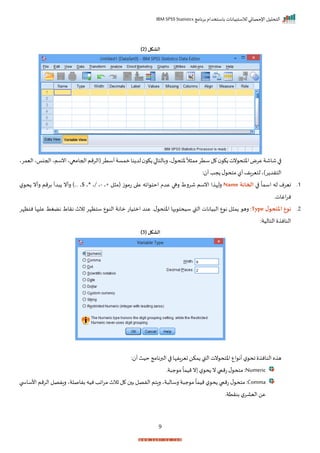 ‫برنامج‬ ‫باستخدام‬ ‫لالستبيانات‬ ‫اإلحصائي‬ ‫التحليل‬
IBM SPSS Statistics
9
( ‫الشكل‬
2
)
‫اخ‬‫عرض‬‫شاشة‬‫ا‬
ً
‫ال‬ ‫مم‬‫ستر‬‫ل‬ ‫ك‬ ‫نت‬ ‫تح‬
‫ي‬‫ل‬ ‫ختح‬
‫(الرمم‬‫أستر‬‫ممسة‬‫نا‬ ‫لد‬ ‫ك‬ ‫ا‬ ‫ربالتا‬
‫احجامعاي‬
‫انسمي‬
‫احج‬
‫ناي‬
‫اليمري‬
‫ر)ي‬ ‫الترد‬
: ‫أ‬‫جد‬ ‫ل‬ ‫متح‬ ‫أل‬‫لتيراف‬
1
‫ر‬
‫ا‬
ً
‫اسما‬ ‫له‬ ‫نيرم‬
‫الخانة‬
Name
‫رها‬ ‫شررط‬ ‫انسم‬ ‫ا‬ ‫رلإ‬
‫ا‬ ‫ع‬ ‫ايه‬ ‫احت‬ ‫عدم‬
‫ز‬ ‫تم‬
‫ي‬+ ‫ل‬ ‫(م‬
-
)‫ررر‬ ‫ي‬$ ‫*ي‬ ‫ي‬/ ‫ي‬
‫رأن‬
‫برمم‬ ‫دأ‬
‫رأن‬
‫ل‬ ‫ح‬
‫اغاتر‬‫ر‬‫ن‬
2
‫ر‬
‫ل‬‫املتحو‬ ‫نوع‬
Type
‫القب‬ ‫يانات‬ ‫ال‬ ‫ع‬ ‫ن‬ ‫ل‬ ‫م‬ ‫ره‬ :
‫يها‬ ‫سيحت‬
‫ر‬‫ل‬ ‫اختح‬
‫نتظإر‬ ‫ها‬ ‫عل‬ ‫نضغط‬ ‫نراط‬ ‫ثالث‬ ‫ستظإر‬ ‫ع‬ ‫الن‬ ‫مانة‬ ‫امتيات‬ ‫عند‬
:‫التالية‬ ‫النان‬
( ‫الشكل‬
3
)
: ‫أ‬‫حيث‬ ‫البرنامج‬ ‫ا‬ ‫تيرافإا‬ ‫مكن‬ ‫القب‬‫نت‬ ‫اختح‬‫اع‬ ‫أن‬ ‫ل‬ ‫اح‬ ‫النان‬ ‫ه‬ ‫ه‬
Numeric
:
‫ل‬ ‫ح‬ ‫ن‬‫تميب‬‫ل‬ ‫متح‬
‫ةر‬ ‫ج‬ ‫م‬
ً
‫ميما‬‫ن‬
Comma
:
‫متح‬
‫ة‬ ‫رسال‬ ‫ة‬ ‫ج‬ ‫م‬
ً
‫ميما‬ ‫ل‬ ‫ح‬ ‫تميب‬ ‫ل‬
‫ي‬
‫الف‬ ‫راتم‬
‫بفاصلة‬ ‫نيه‬ ‫ااد‬‫ر‬‫م‬ ‫ثالث‬ ‫ل‬ ‫ب‬‫صل‬
‫ي‬
‫األ‬ ‫الرمم‬ ‫رافصل‬
‫ب‬ ‫ساي‬
‫بنرتةر‬ ‫ل‬‫اليار‬ ‫عن‬
 