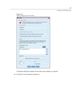 79

                                                                          Creating and editing charts


   Figure 6-17
   Options dialog box with template




   The Options dialog box displays the ﬁle path of the template you selected.

E Click OK to close the Options dialog box.
 