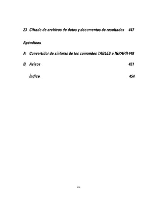23 Cifrado de archivos de datos y documentos de resultados 447
Apéndices
A Convertidor de sintaxis de los comandos TABLES e IGRAPH 448
B Avisos 451
Índice 454
xix
 
