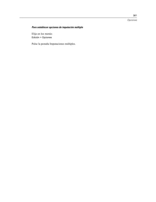 361
Opciones
Para establecer opciones de imputación múltiple
Elija en los menús:
Edición > Opciones
Pulse la pestaña Imputaciones múltiples.
 
