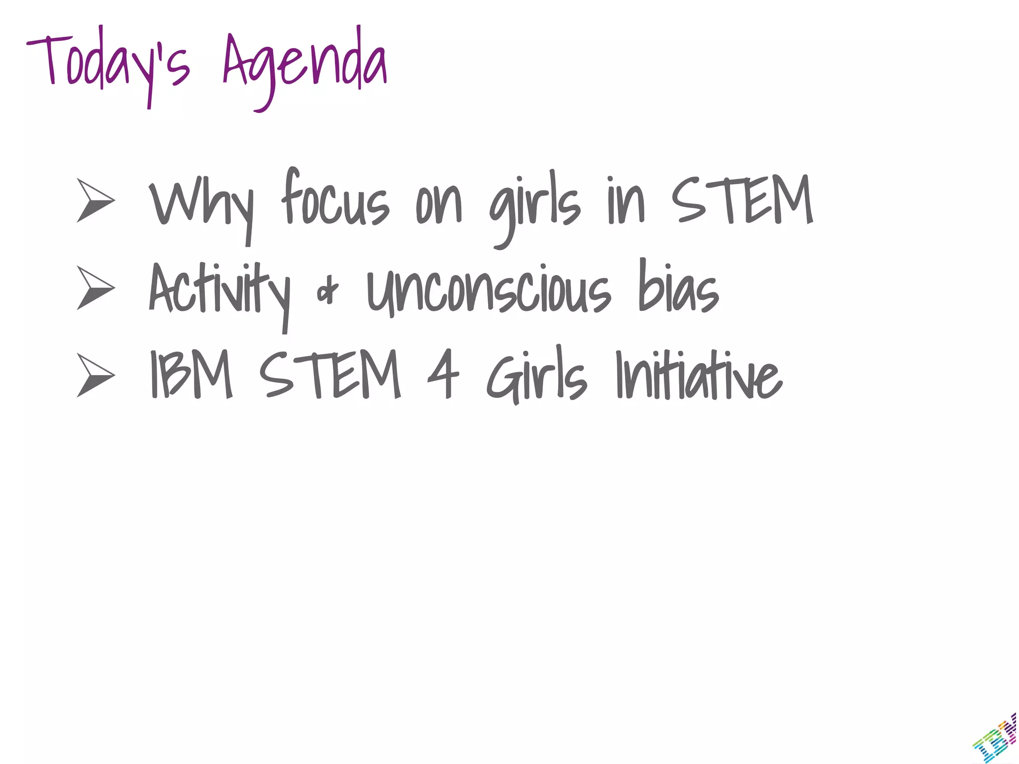 Today’s Agenda
 Why focus on girls in STEM
 Activity & Unconscious bias
 IBM STEM 4 Girls Initiative
 