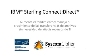 IBM® Sterling Connect:Direct®
     Aumenta el rendimiento y maneja el
 crecimiento de las transferencias de archivos
    sin necesidad de añadir recursos de TI




                                                 1
 