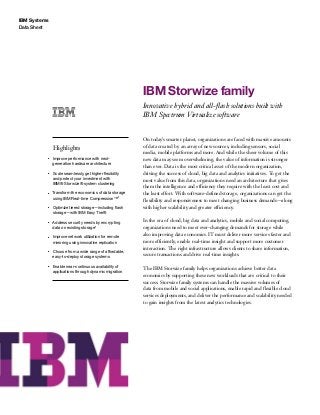 IBM Systems
Data Sheet
IBM Storwize family
Innovative hybrid and all-flash solutions built with
IBM Spectrum Virtualize software
Highlights
●● ● ●
Improve performance with next-
generation hardware architecture
●● ● ●
Scale seamlessly, get higher flexibility
and protect your investment with
IBM® Storwize® system clustering
●● ● ●
Transform the economics of data storage
using IBM Real-time Compression™1
●● ● ●
Optimize tiered storage—including flash
storage—with IBM Easy Tier®
●● ● ●
Address security needs by encrypting
data on existing storage1
●● ● ●
Improve network utilization for remote
mirroring using innovative replication
●● ● ●
Choose from a wide range of affordable,
easy-to-deploy storage systems
●● ● ●
Enable near-continuous availability of
applications through dynamic migration
On today’s smarter planet, organizations are faced with massive amounts
of data created by an array of new sources, including sensors, social
media, mobile platforms and more. And while the sheer volume of this
new data may seem overwhelming, the value of information is stronger
than ever. Data is the most critical asset of the modern organization,
driving the success of cloud, big data and analytics initiatives. To get the
most value from this data, organizations need an architecture that gives
them the intelligence and efficiency they require with the least cost and
the least effort. With software-defined storage, organizations can get the
flexibility and responsiveness to meet changing business demands—along
with higher scalability and greater efficiency.
In the era of cloud, big data and analytics, mobile and social computing,
organizations need to meet ever-changing demands for storage while
also improving data economics. IT must deliver more services faster and
more efficiently, enable real-time insight and support more customer
interaction. The right infrastructure allows clients to share information,
secure transactions and drive real-time insights.
The IBM Storwize family helps organizations achieve better data
economics by supporting these new workloads that are critical to their
success. Storwize family systems can handle the massive volumes of
data from mobile and social applications, enable rapid and flexible cloud
services deployments, and deliver the performance and scalability needed
to gain insights from the latest analytics technologies.
 