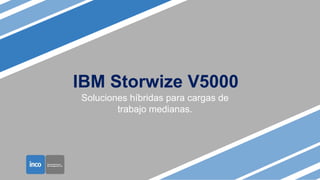 IBM Storwize V5000
Soluciones híbridas para cargas de
trabajo medianas.
 