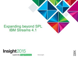 Expanding beyond SPL
IBM Streams 4.1
 